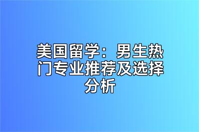 美国留学：男生热门专业推荐及选择分析
