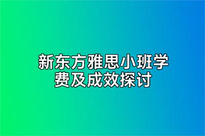 新东方雅思小班学费及成效探讨