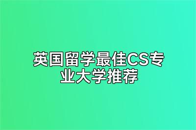 英国留学最佳CS专业大学推荐