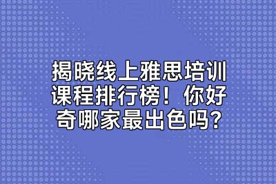 揭晓线上雅思培训课程排行榜！你好奇哪家最出色吗？