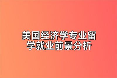 美国经济学专业留学就业前景分析