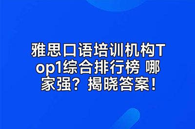 雅思口语培训机构Top1综合排行榜 哪家强？揭晓答案！