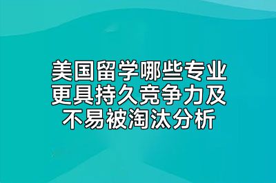 美国留学哪些专业更具持久竞争力及不易被淘汰分析
