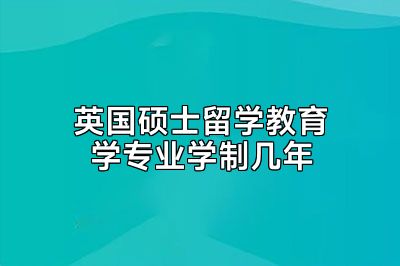 英国硕士留学教育学专业学制几年