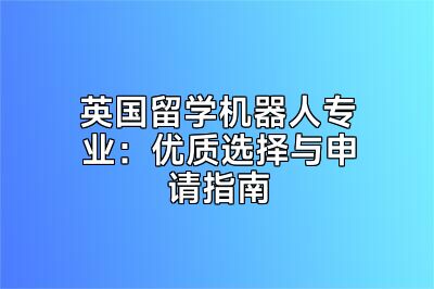 英国留学机器人专业：优质选择与申请指南