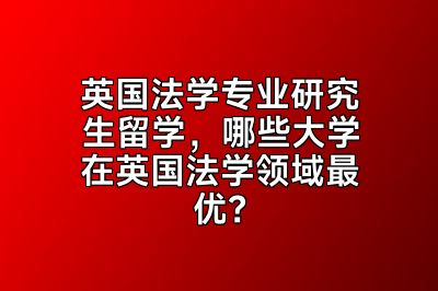 英国法学专业研究生留学，哪些大学在英国法学领域最优？
