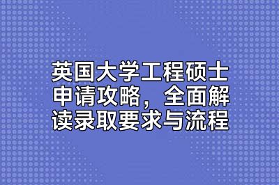英国大学工程硕士申请攻略，全面解读录取要求与流程