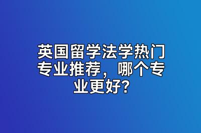 英国留学法学热门专业推荐，哪个专业更好？