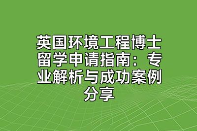 英国环境工程博士留学申请指南：专业解析与成功案例分享