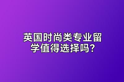 英国时尚类专业留学值得选择吗？