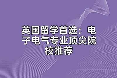 英国留学首选：电子电气专业顶尖院校推荐