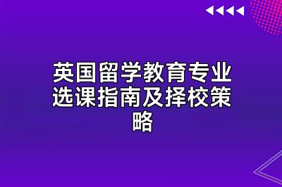 英国留学教育专业选课指南及择校策略