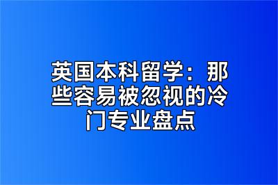 英国本科留学：那些容易被忽视的冷门专业盘点