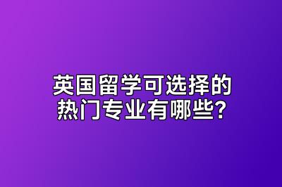 英国留学可选择的热门专业有哪些？