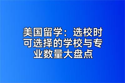 美国留学：选校时可选择的学校与专业数量大盘点