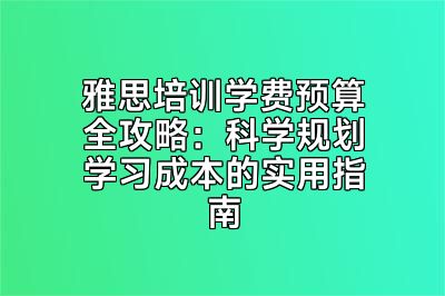 雅思培训学费预算全攻略：科学规划学习成本的实用指南