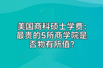 美国商科硕士学费：最贵的5所商学院是否物有所值？