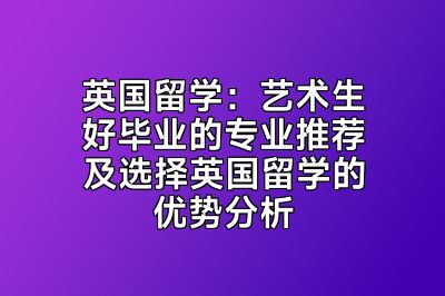 英国留学：艺术生好毕业的专业推荐及选择英国留学的优势分析