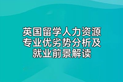 英国留学人力资源专业优劣势分析及就业前景解读