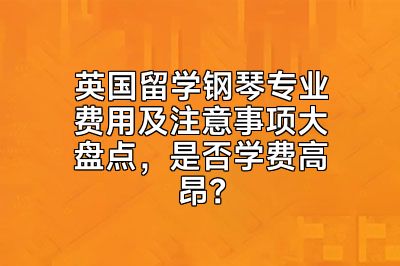 英国留学钢琴专业费用及注意事项大盘点，是否学费高昂？