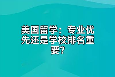 美国留学：专业优先还是学校排名重要？