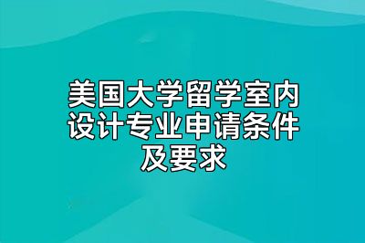 美国大学留学室内设计专业申请条件及要求