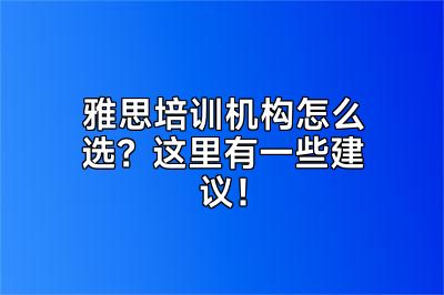雅思培训机构怎么选？这里有一些建议！