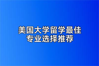 美国大学留学最佳专业选择推荐