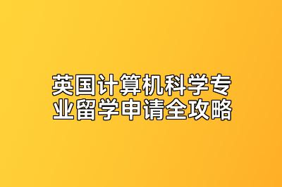 英国计算机科学专业留学申请全攻略