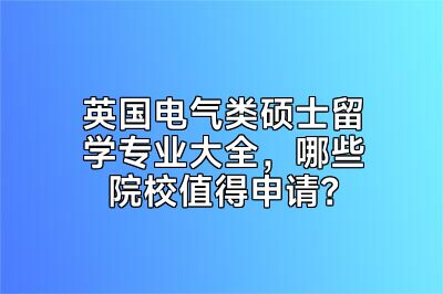 英国电气类硕士留学专业大全，哪些院校值得申请？