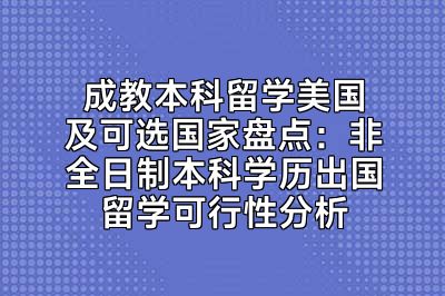 成教本科留学美国及可选国家盘点：非全日制本科学历出国留学可行性分析