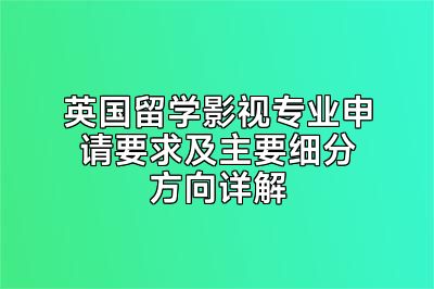英国留学影视专业申请要求及主要细分方向详解
