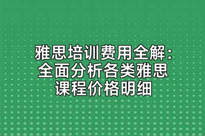 雅思培训费用全解：全面分析各类雅思课程价格明细