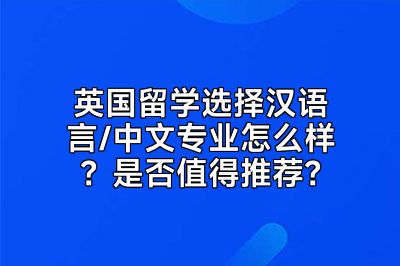 英国留学选择汉语言/中文专业怎么样？是否值得推荐？