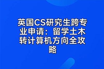 英国CS研究生跨专业申请：留学土木转计算机方向全攻略