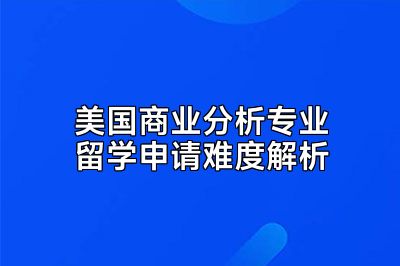 美国商业分析专业留学申请难度解析