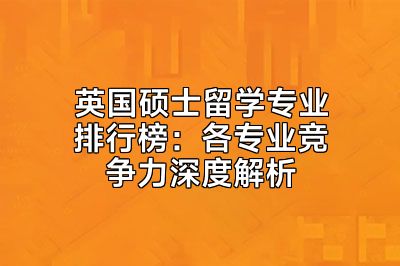 英国硕士留学专业排行榜：各专业竞争力深度解析