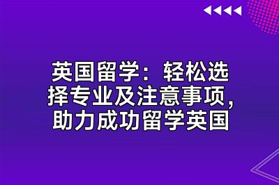 英国留学：轻松选择专业及注意事项，助力成功留学英国
