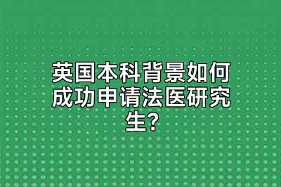 英国本科背景如何成功申请法医研究生？