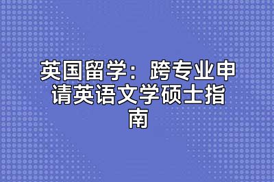 英国留学：跨专业申请英语文学硕士指南