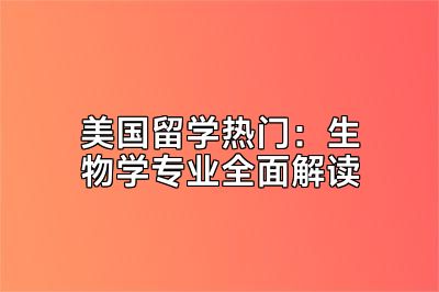美国留学热门：生物学专业全面解读