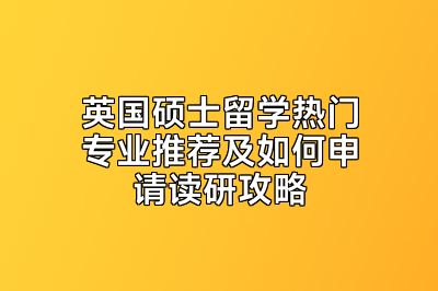 英国硕士留学热门专业推荐及如何申请读研攻略