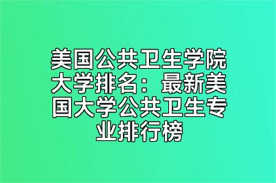 美国公共卫生学院大学排名：最新美国大学公共卫生专业排行榜