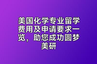 美国化学专业留学费用及申请要求一览，助您成功圆梦美研