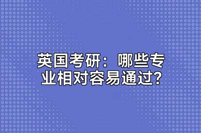 英国考研：哪些专业相对容易通过？