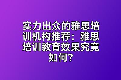 实力出众的雅思培训机构推荐：雅思培训教育效果究竟如何？