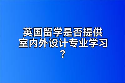 英国留学是否提供室内外设计专业学习？