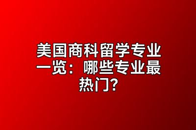美国商科留学专业一览：哪些专业最热门？