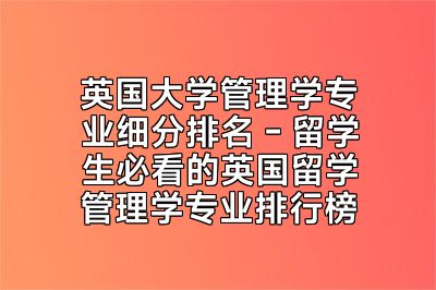 英国大学管理学专业细分排名 - 留学生必看的英国留学管理学专业排行榜