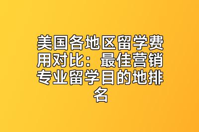 美国各地区留学费用对比：最佳营销专业留学目的地排名